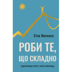 Книга Роби те, що складно. І досягнеш того, чого прагнеш - Стів Маґнесс BookChef (9786175482667)